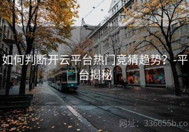 如何判断开云平台热门竞猜趋势？-平台揭秘