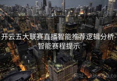 开云五大联赛直播智能推荐逻辑分析-智能赛程提示
