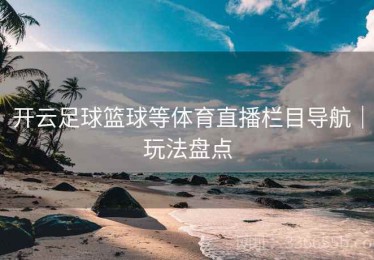 开云足球篮球等体育直播栏目导航｜玩法盘点
