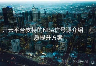 开云平台支持的NBA信号源介绍｜画质提升方案