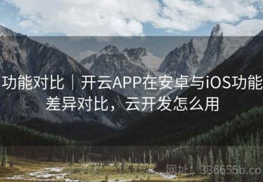 功能对比｜开云APP在安卓与iOS功能差异对比，云开发怎么用