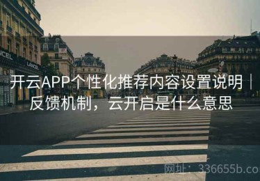 开云APP个性化推荐内容设置说明｜反馈机制，云开启是什么意思