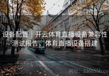 设备配置｜开云体育直播设备兼容性测试报告，体育直播设备搭建