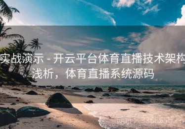 实战演示 - 开云平台体育直播技术架构浅析，体育直播系统源码