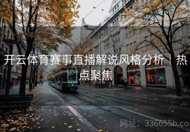 开云体育赛事直播解说风格分析｜热点聚焦