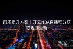 画质提升方案｜开云NBA直播积分获取规则更新