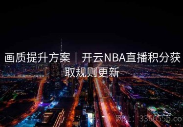 画质提升方案｜开云NBA直播积分获取规则更新