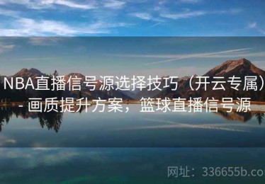NBA直播信号源选择技巧（开云专属） - 画质提升方案，篮球直播信号源