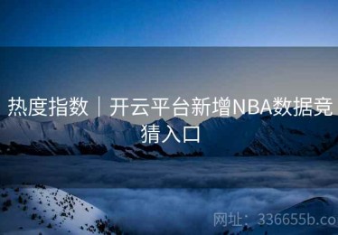 热度指数｜开云平台新增NBA数据竞猜入口