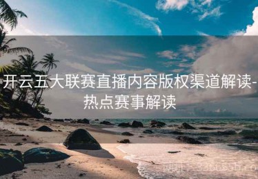 开云五大联赛直播内容版权渠道解读-热点赛事解读