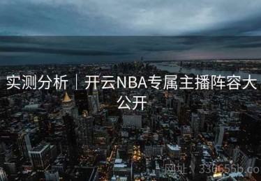 实测分析｜开云NBA专属主播阵容大公开