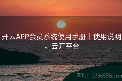 开云APP会员系统使用手册｜使用说明，云开平台