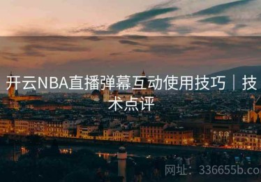 开云NBA直播弹幕互动使用技巧｜技术点评