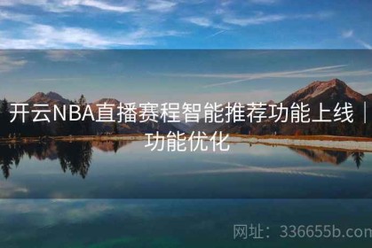 开云NBA直播赛程智能推荐功能上线｜功能优化