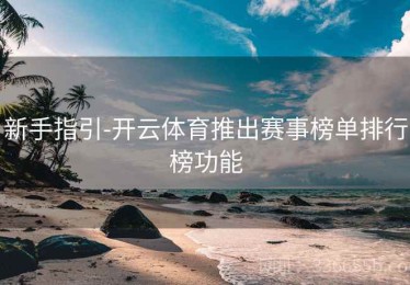 新手指引-开云体育推出赛事榜单排行榜功能