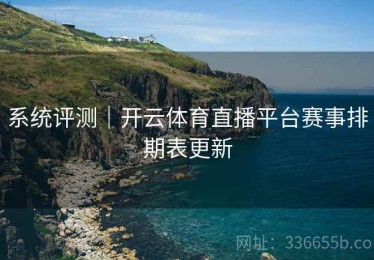 系统评测｜开云体育直播平台赛事排期表更新