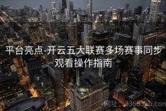 平台亮点-开云五大联赛多场赛事同步观看操作指南