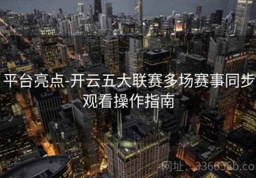 平台亮点-开云五大联赛多场赛事同步观看操作指南