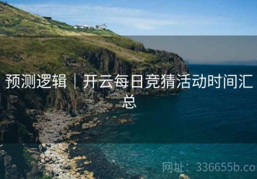 预测逻辑｜开云每日竞猜活动时间汇总