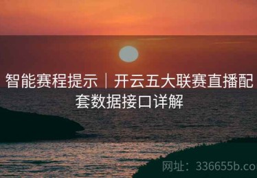智能赛程提示｜开云五大联赛直播配套数据接口详解