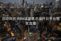 互动体验-NBA球星焦点战开云平台独家直播