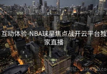 互动体验-NBA球星焦点战开云平台独家直播