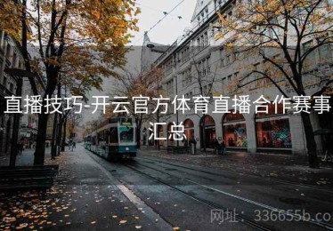 直播技巧-开云官方体育直播合作赛事汇总