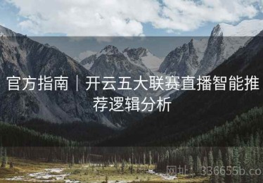 官方指南｜开云五大联赛直播智能推荐逻辑分析