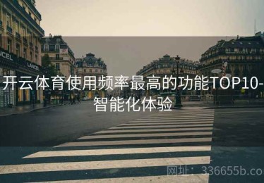 开云体育使用频率最高的功能TOP10-智能化体验