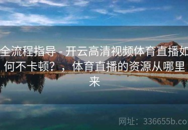 全流程指导 - 开云高清视频体育直播如何不卡顿？，体育直播的资源从哪里来
