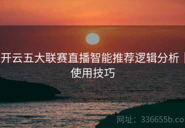 开云五大联赛直播智能推荐逻辑分析｜使用技巧