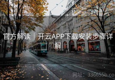 官方解读｜开云APP下载安装步骤详解