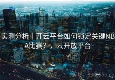 实测分析｜开云平台如何锁定关键NBA比赛？，云开放平台