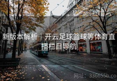 新版本解析｜开云足球篮球等体育直播栏目导航