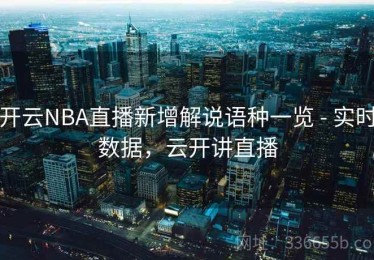 开云NBA直播新增解说语种一览 - 实时数据，云开讲直播