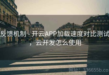 反馈机制 - 开云APP加载速度对比测试，云开发怎么使用