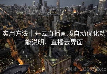 实用方法｜开云直播画质自动优化功能说明，直播云界面