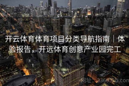 开云体育体育项目分类导航指南｜体验报告，开远体育创意产业园完工