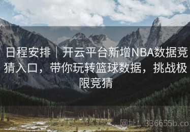 日程安排｜开云平台新增NBA数据竞猜入口，带你玩转篮球数据，挑战极限竞猜