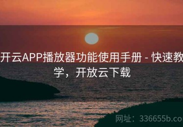 开云APP播放器功能使用手册 - 快速教学，开放云下载