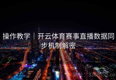操作教学｜开云体育赛事直播数据同步机制解密