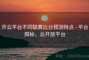 开云平台不同联赛比分预测特点 - 平台揭秘，云开放平台