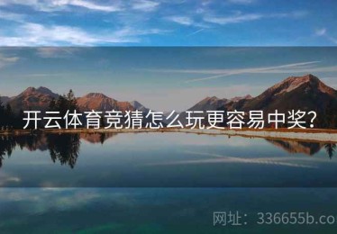 开云体育竞猜怎么玩更容易中奖？