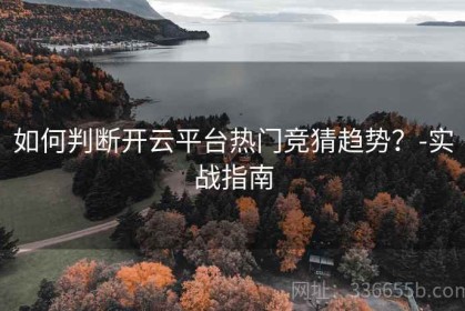 如何判断开云平台热门竞猜趋势？-实战指南
