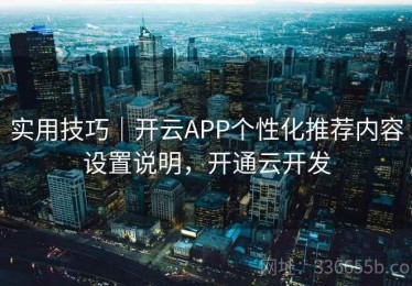 实用技巧｜开云APP个性化推荐内容设置说明，开通云开发