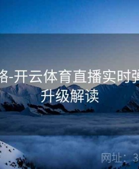 互动攻略-开云体育直播实时弹幕功能升级解读