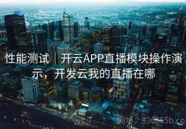 性能测试｜开云APP直播模块操作演示，开发云我的直播在哪