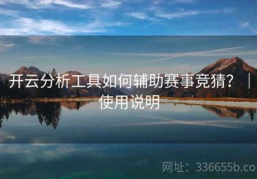 开云分析工具如何辅助赛事竞猜？｜使用说明