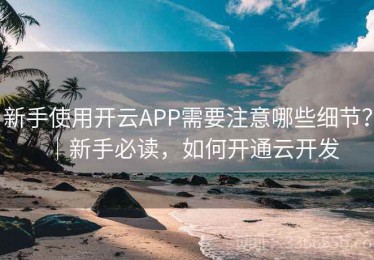 新手使用开云APP需要注意哪些细节？｜新手必读，如何开通云开发