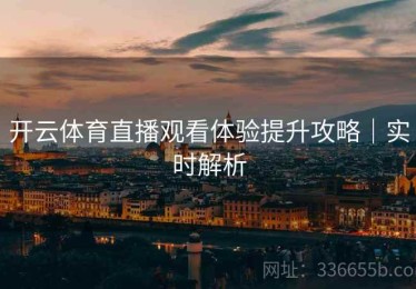 开云体育直播观看体验提升攻略｜实时解析
